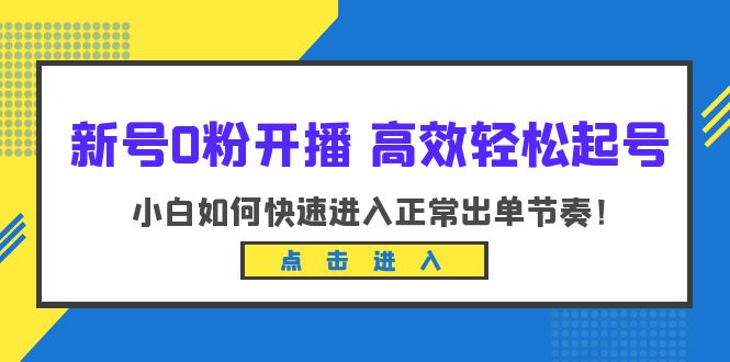 （6250期）新号0粉开播-高效轻松起号：小白如何快速进入正常出单节奏（10节课）