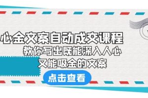 （6292期）《心金文案自动成交课程》 教你写出既能深入人心、又能吸金的文案[中创网]