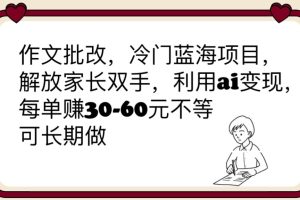 （6283期）作文批改，冷门蓝海项目，解放家长双手，利用ai变现，每单赚30-60元不等[中创网]