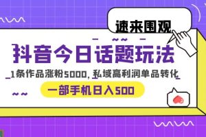 （6281期）抖音今日话题玩法，1条作品涨粉5000，私域高利润单品转化 一部手机日入500[中创网]