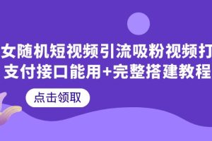 （6277期）美女随机短视频引流吸粉视频打赏支付接口能用+完整搭建教程[中创网]