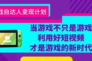 （6270期）游戏·自达人变现计划，当游戏不只是游戏，利用好短视频才是游戏的新时代[中创网]