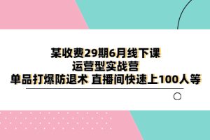 （6267期）某收费29期6月线下课-运营型实战营 单品打爆防退术 直播间快速上100人等[中创网]