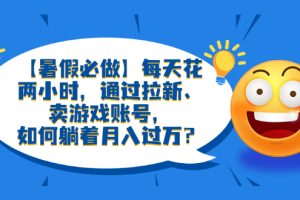 （6257期）【暑假必做】每天花两小时，通过拉新、卖游戏账号，如何躺着月入过万？[中创网]