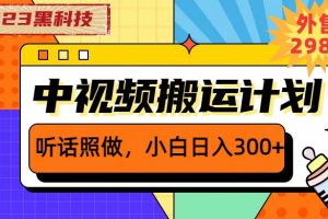 （6255期）2023黑科技操作中视频撸收益，听话照做小白日入300+的项目[中创网]