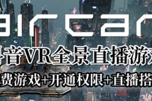 （6254期）AirCar全景直播项目2023最火直播玩法(兔费游戏+开通VR权限+直播间搭建指导)[中创网]