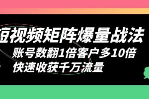 （6323期）短视频-矩阵爆量战法，账号数翻1倍客户多10倍，快速收获千万流量[中创网]