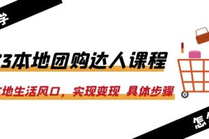 （6316期）2023本地团购达人课程：抓住本地生活风口，实现变现  具体步骤（22节课）[中创网]