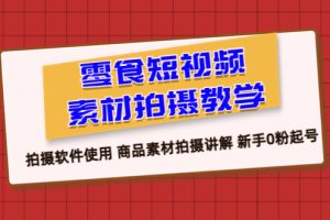 （6364期）零食 短视频素材拍摄教学，拍摄软件使用 商品素材拍摄讲解 新手0粉起号[中创网]