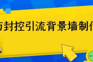 （6392期）外面收费128防封控引流背景墙制作教程，火爆圈子里的三大防封控引流神器[中创网]