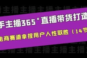 （6389期）新手主播365°直播带货·打造营，在电商赛道拿捏用户人性取胜（14节课）[中创网]