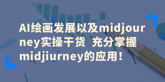 （6402期）AI绘画发展以及midjourney实操干货  充分掌握midjiurney的应用！