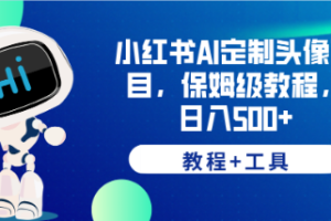 （6398期）小红书AI定制头像项目，保姆级教程，日入500+，【教程+工具】[中创网]