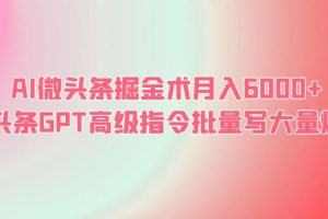 （6397期）AI微头条掘金术月入6000+ 微头条GPT高级指令批量写大量爆文[中创网]