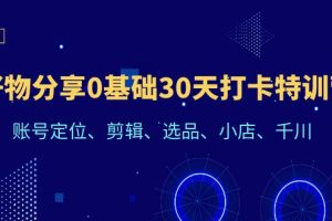 （6419期）好物分享0基础30天打卡特训营：账号定位、剪辑、选品、小店、千川[中创网]