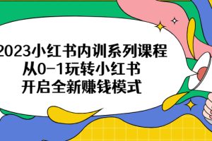 （6444期）2023小红书内训系列课程，从0-1玩转小红书，开启全新赚钱模式[中创网]