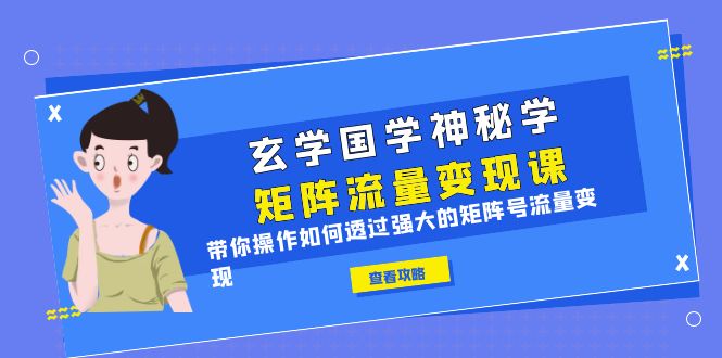 （6445期）玄学国学神秘学矩阵·流量变现课，带你操作如何透过强大的矩阵号流量变现