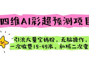 （6491期）四维AI彩超预测项目 引流大量宝妈粉 无脑操作 一次收费19-49 私域二次变现[中创网]