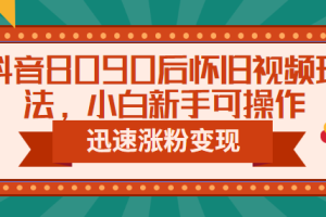 （6492期）抖音8090后怀旧视频玩法，小白新手可操作，迅速涨粉变现（教程+素材）[中创网]