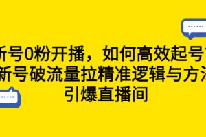 （6486期）新号0粉开播，如何高效起号？新号破流量拉精准逻辑与方法，引爆直播间[中创网]