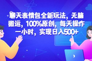 （6480期）聊天表情包全新玩法，无脑搬运，100%原创，每天操作一小时，实现日入500+[中创网]