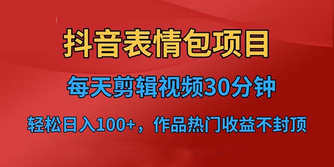 （6533期）抖音表情包项目，每天剪辑表情包上传短视频平台，日入3位数+已实操跑通