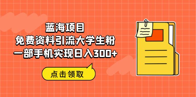 （6546期）蓝海项目，免费资料引流大学生粉一部手机实现日入300+