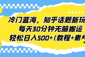 （6567期）冷门蓝海，知乎话题新玩法，每天30分钟无脑搬运，轻松日入500+(教程+素材)[中创网]