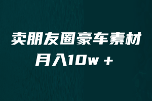 （6557期）卖朋友圈素材，月入10w＋，小众暴利的赛道，谁做谁赚钱（教程+素材）[中创网]