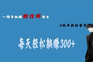 （6590期）用微信群做副业，0成本疯狂裂变，当天见收益 一部手机实现每天轻松躺赚300+[中创网]