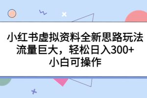 （6585期）小红书虚拟资料全新思路玩法，流量巨大，轻松日入300+，小白可操作[中创网]