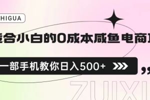 （6652期）适合小白的0成本咸鱼电商项目，一部手机，教你如何日入500+的保姆级教程[中创网]