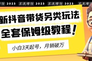 （6702期）2023年最新抖音带货另类玩法，3天起号，月销破万（保姆级教程）[中创网]