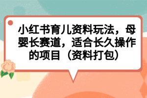 （6728期）小红书育儿资料玩法，母婴长赛道，适合长久操作的项目（资料打包）[中创网]