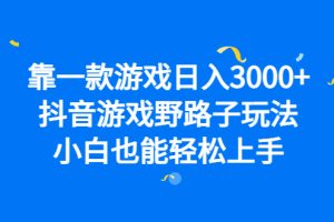 （6760期）靠一款游戏日入3000+，抖音游戏野路子玩法，小白也能轻松上手[中创网]