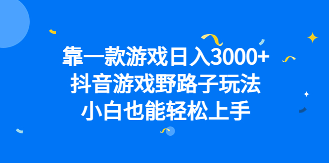 （6760期）靠一款游戏日入3000+，抖音游戏野路子玩法，小白也能轻松上手