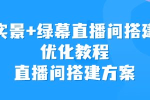 （6778期）实景+绿幕直播间搭建优化教程，直播间搭建方案[中创网]