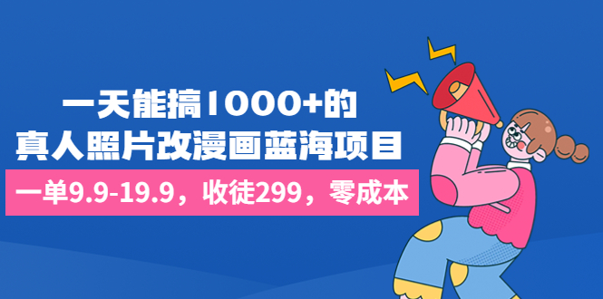 （6776期）一天能搞1000+的，真人照片改漫画蓝海项目，一单9.9-19.9，收徒299，零成本