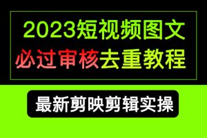 （6763期）2023短视频和图文必过审核去重教程，剪映剪辑去重方法汇总实操，搬运必学[中创网]