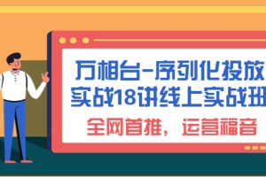 （6795期）万相台-序列化 投放实战18讲线上实战班，全网首推，运营福音！[中创网]