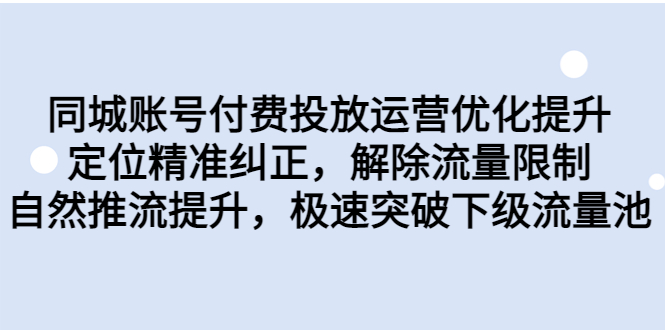 （6820期）同城账号付费投放优化提升，定位精准纠正，解除流量限制，自然推流提…