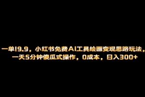 （6839期）小红书免费AI工具绘画变现玩法，一天5分钟傻瓜式操作，0成本日入300+[中创网]