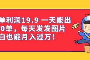 （6837期）一单利润19.9 一天能出100单，每天发发图片 小白也能月入过万（教程+资料）[中创网]