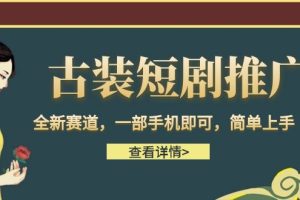 （6836期）古装短剧推广，全新赛道，一部手机即可，简单上手。[中创网]