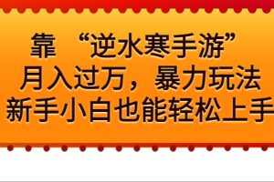 （6825期）靠 “逆水寒手游”月入过万，暴力玩法，新手小白也能轻松上手[中创网]