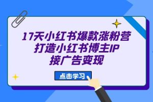 （6843期）17天 小红书爆款 涨粉营（广告变现方向）打造小红书博主IP、接广告变现[中创网]