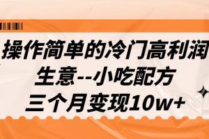 （6870期）操作简单的冷门高利润生意–小吃配方，三个月变现10w+（教程+配方资料）[中创网]