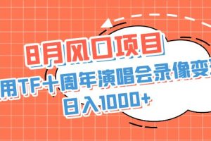 （6868期）8月风口项目，利用TF十周年演唱会录像变现，日入1000+，简单无脑操作[中创网]