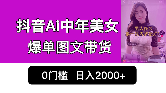 （6865期）抖音Ai中年美女爆单图文带货，最新玩法，0门槛发图文，日入2000+销量爆炸