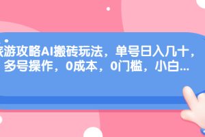 （6897期）旅游攻略AI搬砖玩法，单号日入几十，可多号操作，0成本，0门槛，小白.[中创网]